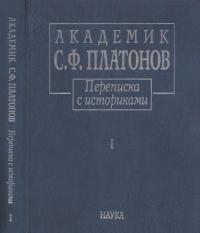 Академик С.Ф.Платонов. Переписка с историками: В 2 т. Т.1: Письма С.Ф. Платонова, 1883—1930 (pdf)