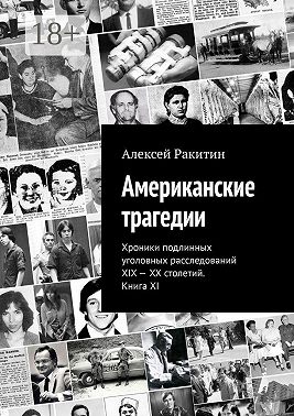 Американские трагедии. Хроники подлинных уголовных расследований XIX–XX столетий. Книга XI