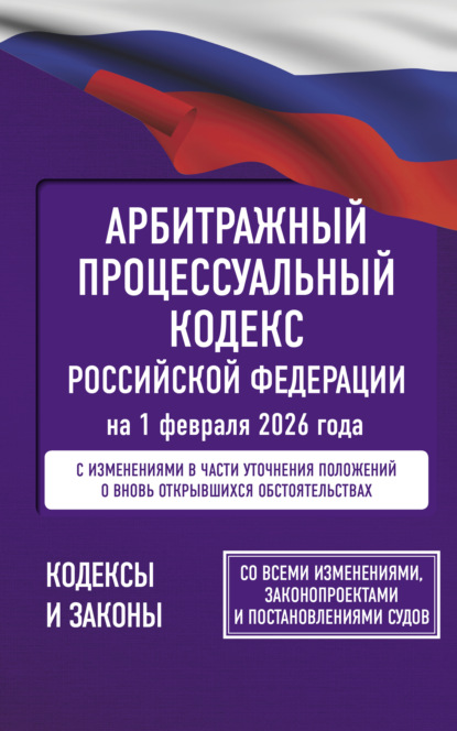 Арбитражный процессуальный кодекс Российской Федерации на 1 февраля 2026 года. Со всеми изменениями, законопроектами и постановлениями судов (pdf)