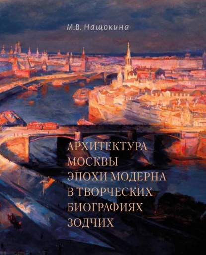 Архитектура Москвы эпохи модерна в творческих биографиях зодчих (pdf)