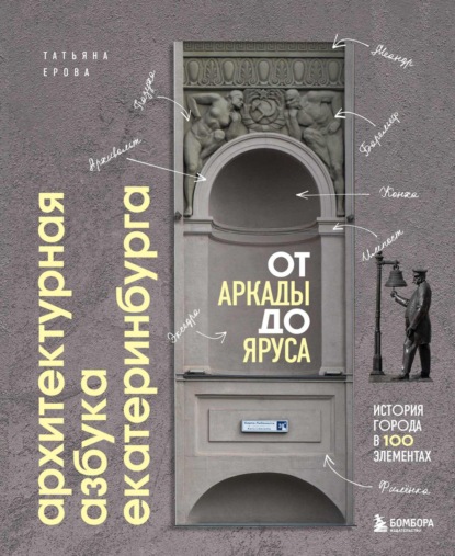 Архитектурная азбука Екатеринбурга: от аркады до яруса. История города в 100 элементах (pdf)
