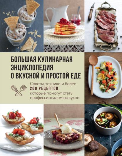 Большая кулинарная энциклопедия о вкусной и простой еде. Советы, техники и более 200 рецептов, которые помогут стать профессионалом на кухне (pdf)