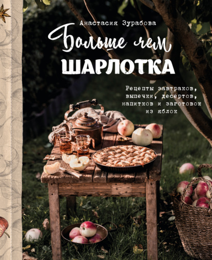 Больше чем шарлотка. Рецепты завтраков, выпечки, десертов, напитков и заготовок из яблок (pdf)