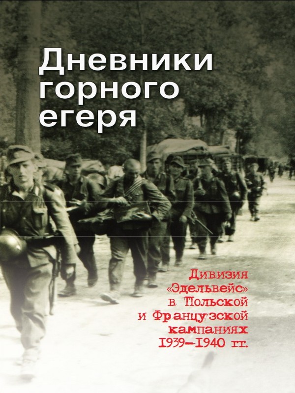 Дневники горного егеря. Дивизия «Эдельвейс» в Польской и Французской кампаниях 1939—1940 гг.