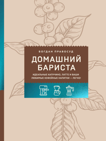 Домашний бариста. Идеальные капучино, латте и ваши любимые кофейные напитки – легко! (pdf)
