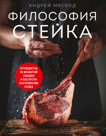 Философия стейка. Путеводитель по мраморной говядине и мастерству приготовления стейка (pdf)