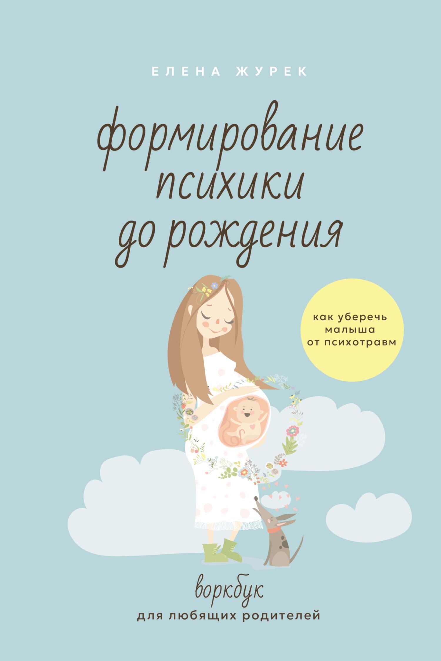 Формирование психики до рождения. Как уберечь малыша от психотравм. Воркбук для любящих родителей