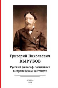 Григорий Николаевич Вырубов. Русский философ-позитивист в европейском контексте (pdf)