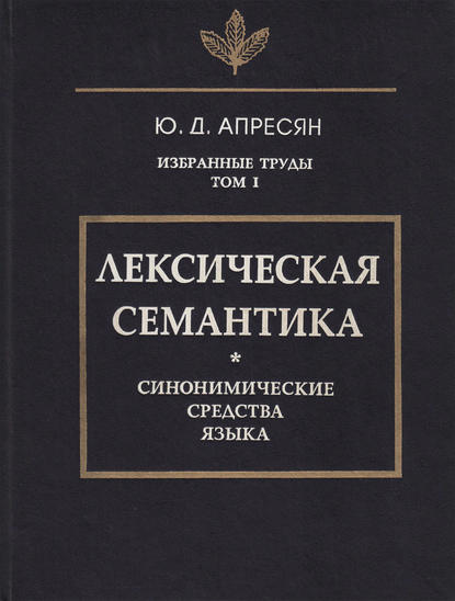 Избранные труды. Том I. Лексическая семантика. Синонимические средства языка (pdf)