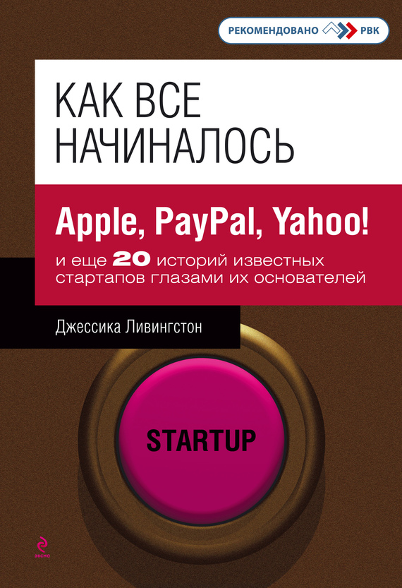 Как все начиналось. Apple, PayPal, Yahoo! и еще 20 историй известных стартапов глазами их основателей