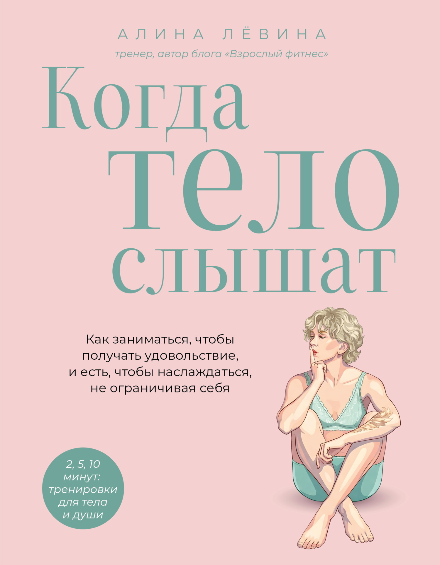 Когда тело слышат. Как заниматься, чтобы получать удовольствие и есть, чтобы наслаждаться, не ограничивая себя