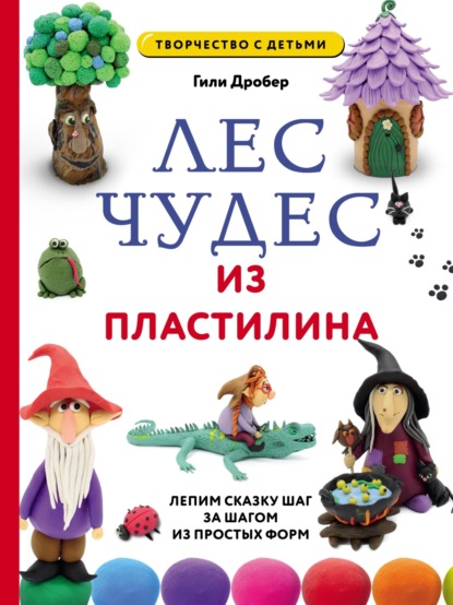 Лес чудес из пластилина: лепим сказку шаг за шагом из простых форм (pdf)
