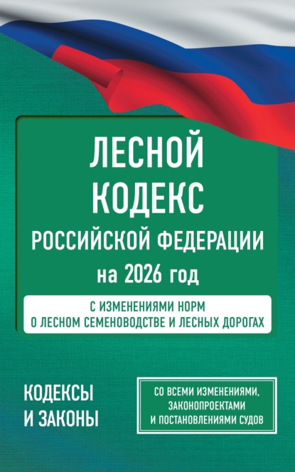 Лесной кодекс Российской Федерации на 2026 год. Со всеми изменениями, законопроектами и постановлениями судов (pdf)