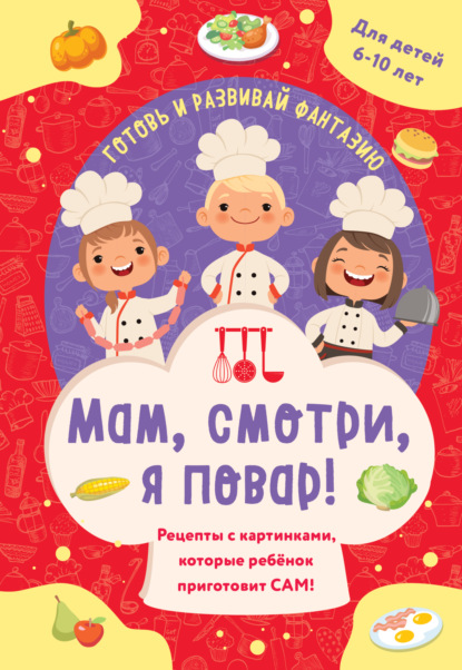 Мам, смотри, я повар! Рецепты с картинками, которые ребенок приготовит сам! (pdf)
