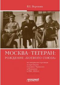 Москва–Тегеран: рождение «боевого союза» (по материалам переписки и переговоров Сталина с Черчиллем и Рузвельтом в 1941—1943 гг.) (pdf)
