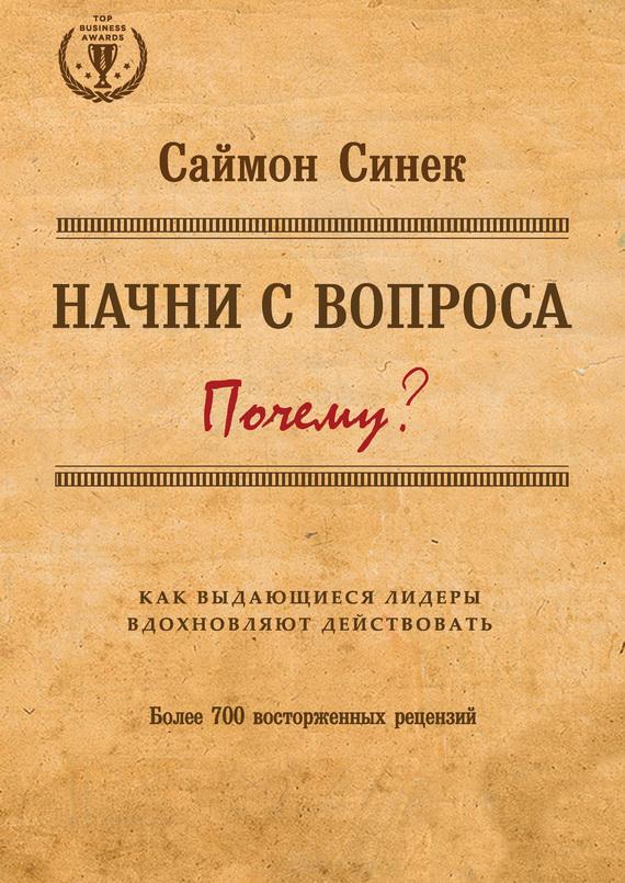 Начни с вопроса «Почему?» Как выдающиеся лидеры вдохновляют действовать