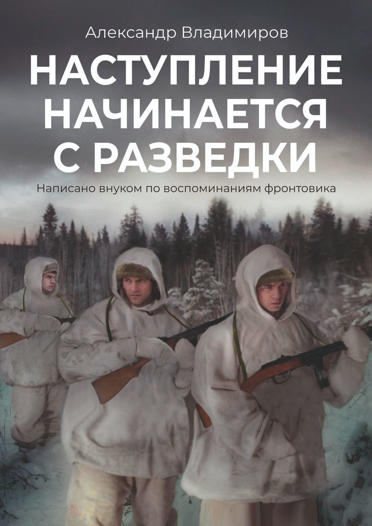 Наступление начинается с разведки. Написано внуком по воспоминаниям фронтовика