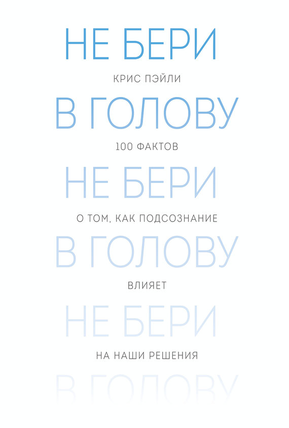 Не бери в голову. 100 фактов о том, как подсознание влияет на наши решения