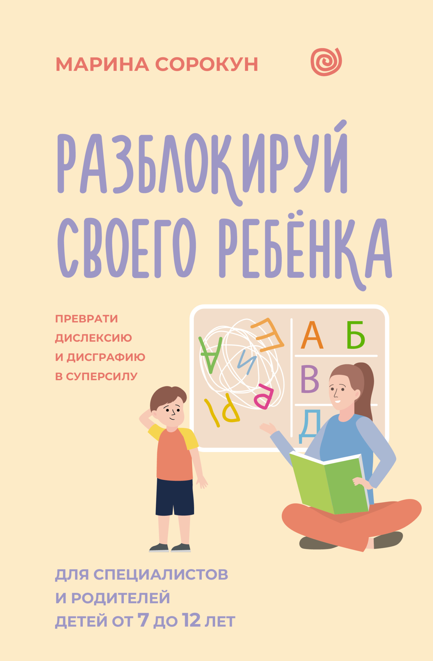Разблокируй своего ребенка. Как превратить дислексию и дисграфию из проблемы в суперсилу. Для специалистов и родителей детей 7–12 лет