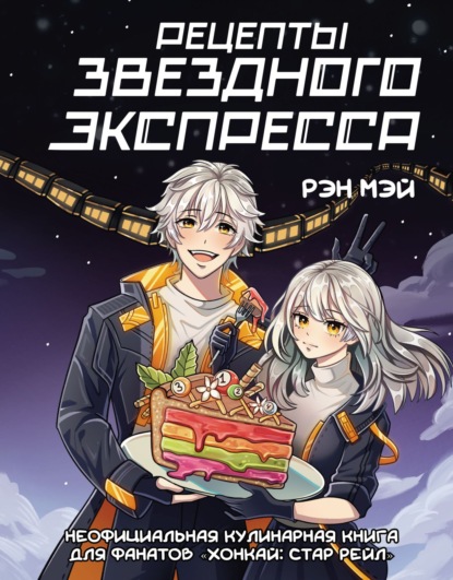 Рецепты Звездного Экспресса. Неофициальная кулинарная книга для фанатов «Хонкай: Стар Рейл» (pdf)