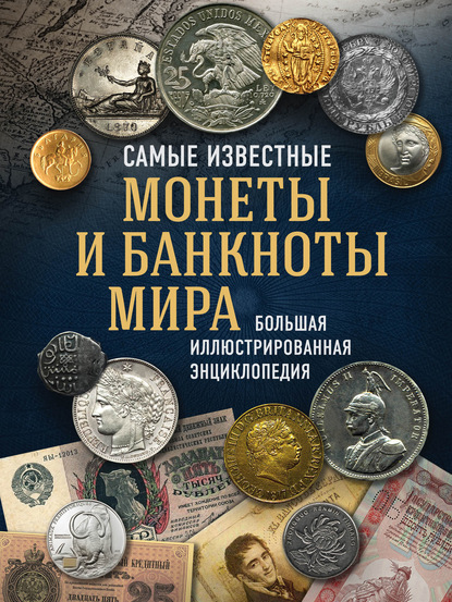 Самые известные монеты и банкноты мира. Большая иллюстрированная энциклопедия (pdf)