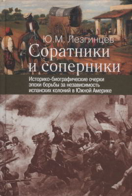 Соратники и соперники: историко-биографические очерки эпохи борьбы за независимость испанских колоний в Южной Америке (pdf)