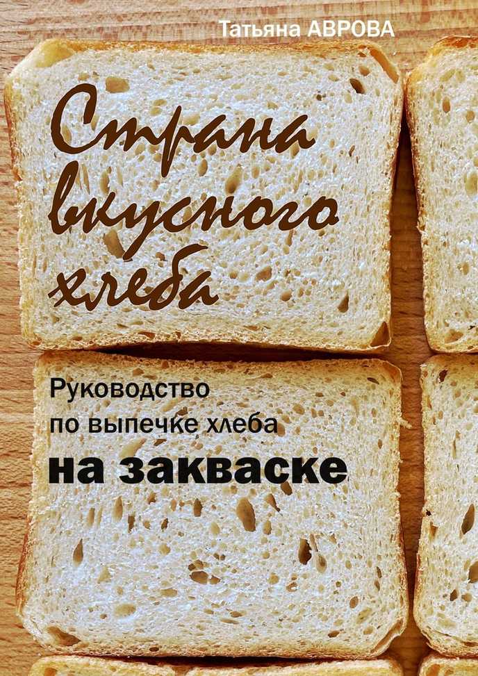 Страна вкусного хлеба. Руководство по выпечке хлеба на закваске