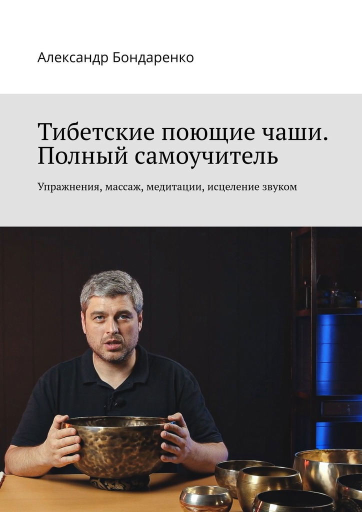 Тибетские поющие чаши. Полный самоучитель. Упражнения, массаж, медитации, исцеление звуком (epub)