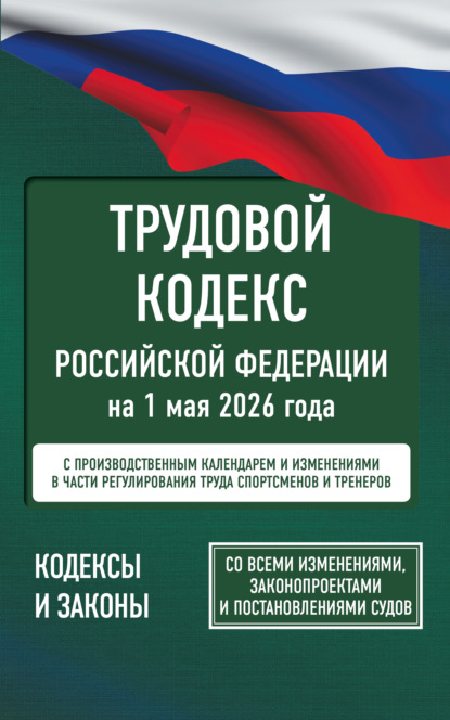 Трудовой кодекс Российской Федерации на 1 мая 2026 года. Со всеми изменениями, законопроектами и постановлениями судов (pdf)