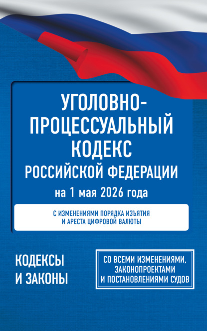 Уголовно-процессуальный кодекс Российской Федерации на 1 мая 2026 года. Со всеми изменениями, законопроектами и постановлениями судов (pdf)