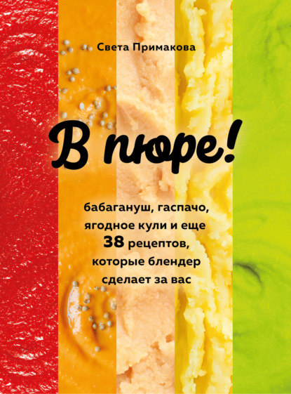 В пюре! Бабагануш, гаспачо, ягодное кули и еще 38 рецептов, которые блендер сделает за вас (pdf)