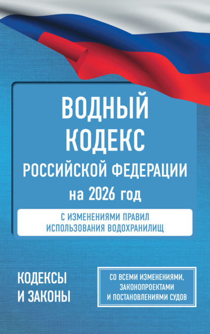 Водный кодекс Российской Федерации на 2026 год. Со всеми изменениями, законопроектами и постановлениями судов (pdf)
