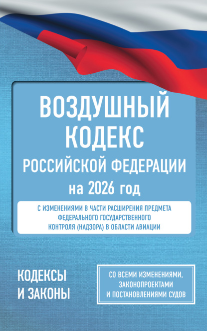 Воздушный кодекс Российской Федерации на 2026 год. Со всеми изменениями, законопроектами и постановлениями судов (pdf)