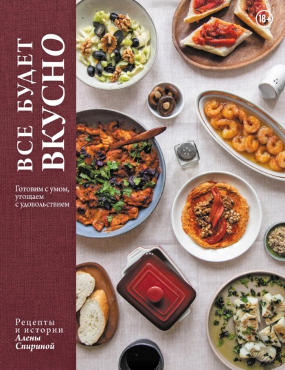 Все будет вкусно. Готовим с умом, угощаем с удовольствием. Рецепты и истории Алены Спириной (pdf)