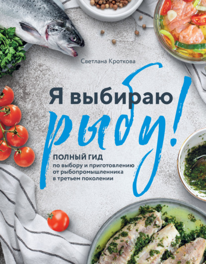 Я выбираю рыбу! Полный гид по выбору и приготовлению от рыбопромышленника в третьем поколении (pdf)