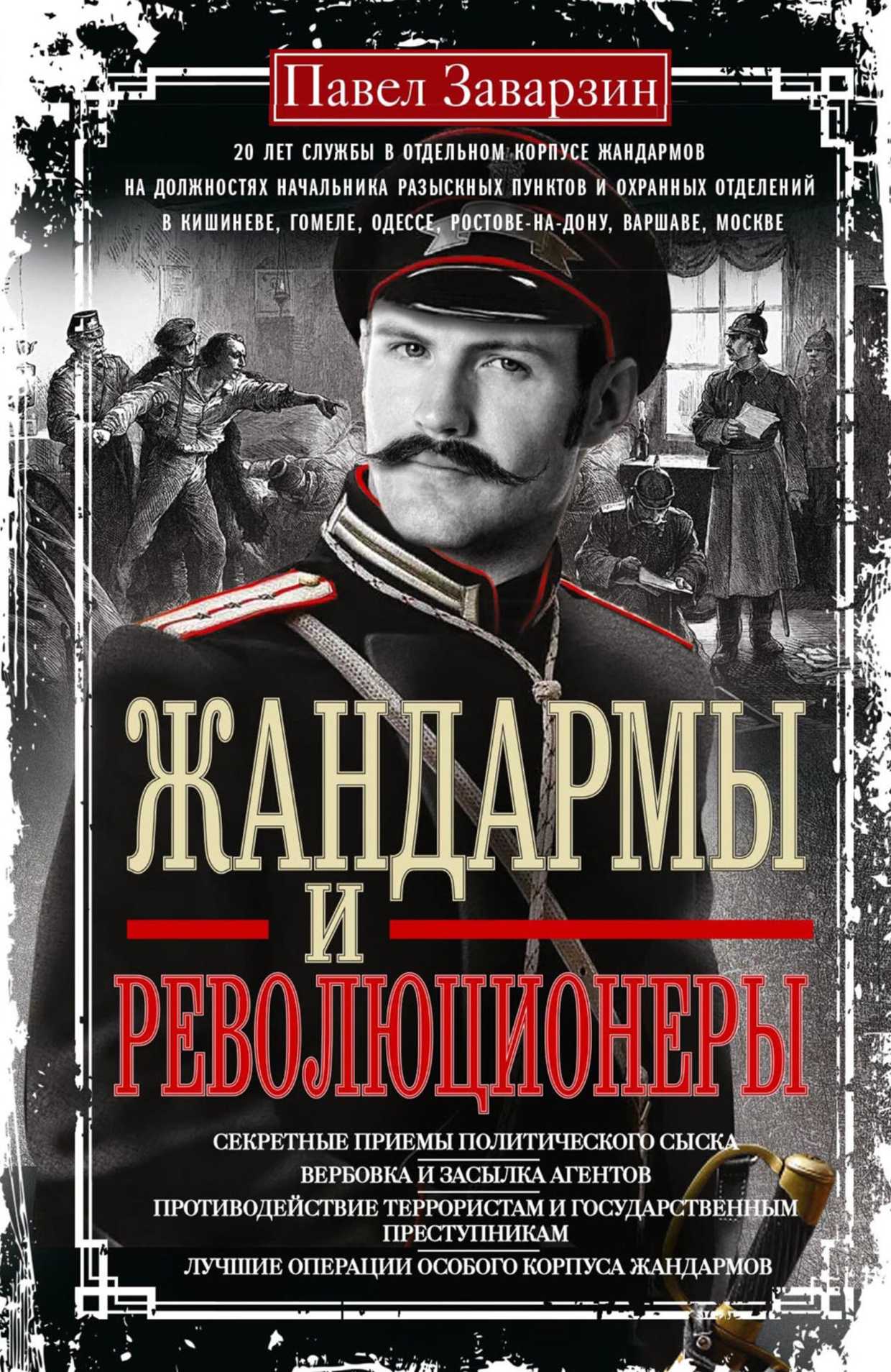 Жандармы и Революционеры. Секретные приемы политического сыска. Вербовка и засылка агентов. Противодействие террористам и государственным преступникам. Лучшие операции Особого корпуса жандармов