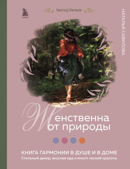 Женственна от природы. Книга гармонии в душе и в доме: стильный декор, вкусная еда и много лесной красоты (pdf)